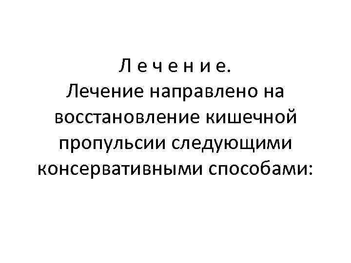 Л е ч е н и е. Лечение направлено на восстановление кишечной пропульсии следующими