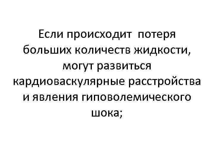 Если происходит потеря больших количеств жидкости, могут развиться кардиоваскулярные расстройства и явления гиповолемического шока;