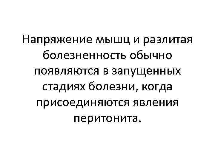 Напряжение мышц и разлитая болезненность обычно появляются в запущенных стадиях болезни, когда присоединяются явления