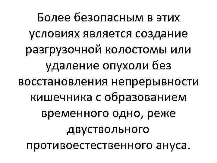 Более безопасным в этих условиях является создание разгрузочной колостомы или удаление опухоли без восстановления