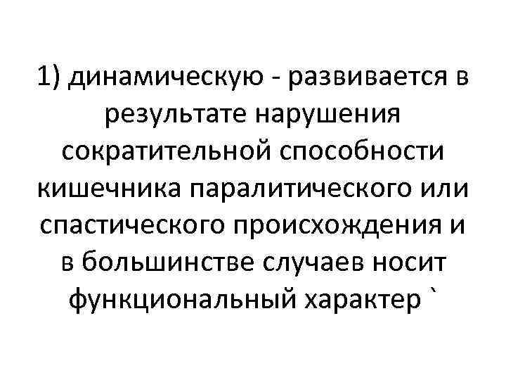 1) динамическую - развивается в результате нарушения сократительной способности кишечника паралитического или спастического происхождения