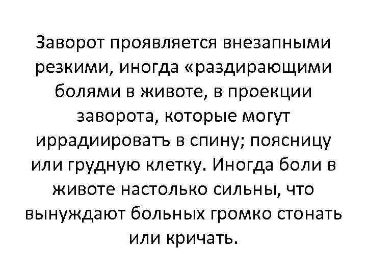 Заворот проявляется внезапными резкими, иногда «раздирающими болями в животе, в проекции заворота, которые могут