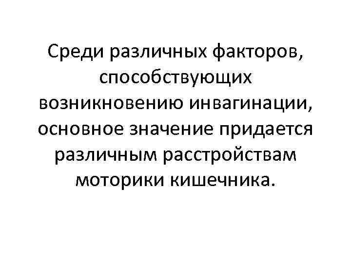 Среди различных факторов, способствующих возникновению инвагинации, основное значение придается различным расстройствам моторики кишечника. 