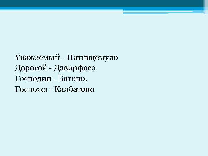 Уважаемый - Пативцемуло Дорогой - Дзвирфасо Господин - Батоно. Госпожа - Калбатоно 