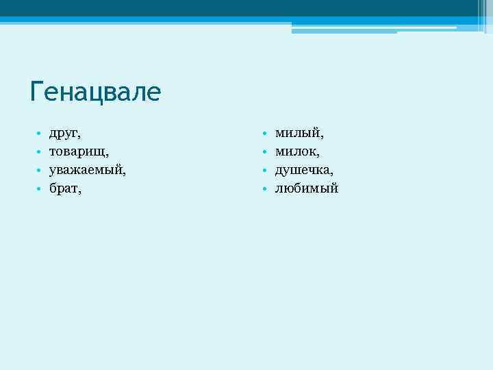 Генацвале • • друг, товарищ, уважаемый, брат, • • милый, милок, душечка, любимый 