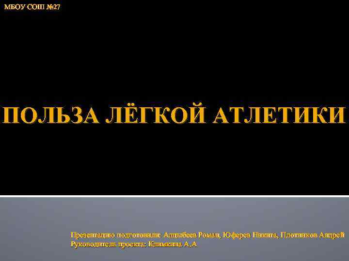 МБОУ СОШ № 27 ПОЛЬЗА ЛЁГКОЙ АТЛЕТИКИ Презентацию подготовили: Алцыбеев Роман, Юферев Никита, Плотников