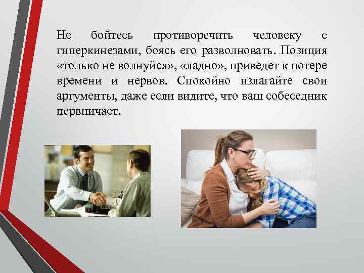 Не бойтесь противоречить человеку с гиперкинезами, боясь его разволновать. Позиция «только не волнуйся» ,