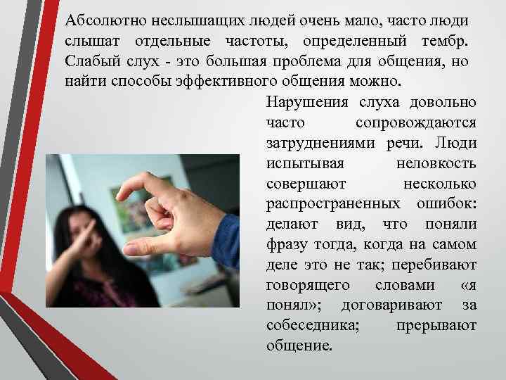 Абсолютно неслышащих людей очень мало, часто люди слышат отдельные частоты, определенный тембр. Слабый слух