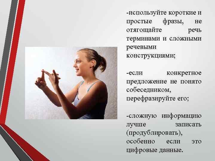 -используйте короткие и простые фразы, не отягощайте речь терминами и сложными речевыми конструкциями; -если