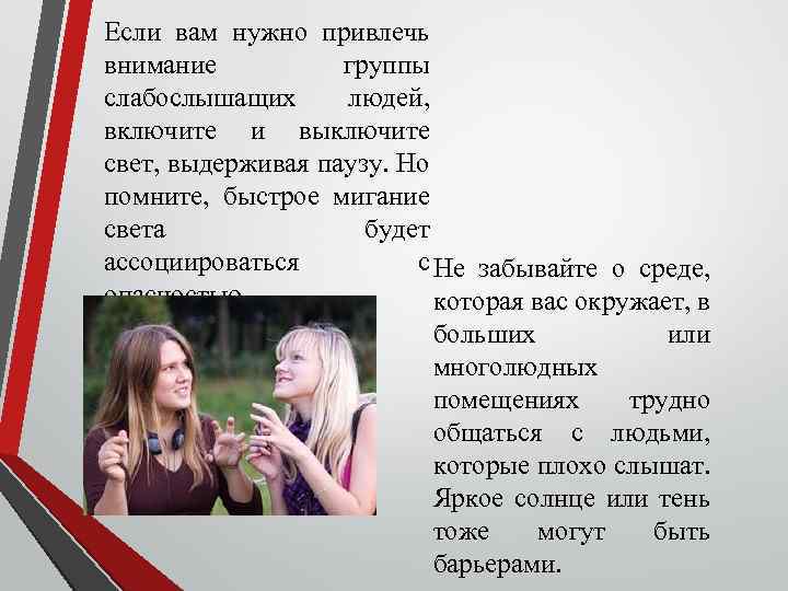 Если вам нужно привлечь внимание группы слабослышащих людей, включите и выключите свет, выдерживая паузу.