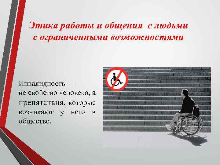 Этика работы и общения с людьми с ограниченными возможностями Инвалидность — не свойство человека,