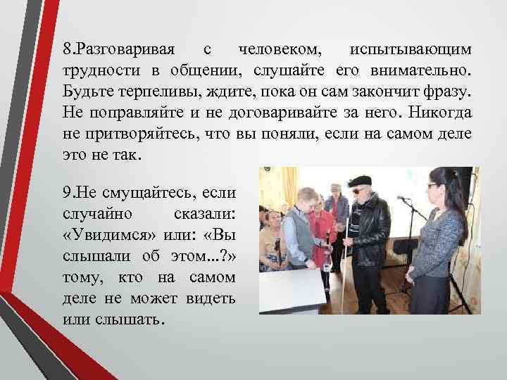 8. Разговаривая с человеком, испытывающим трудности в общении, слушайте его внимательно. Будьте терпеливы, ждите,