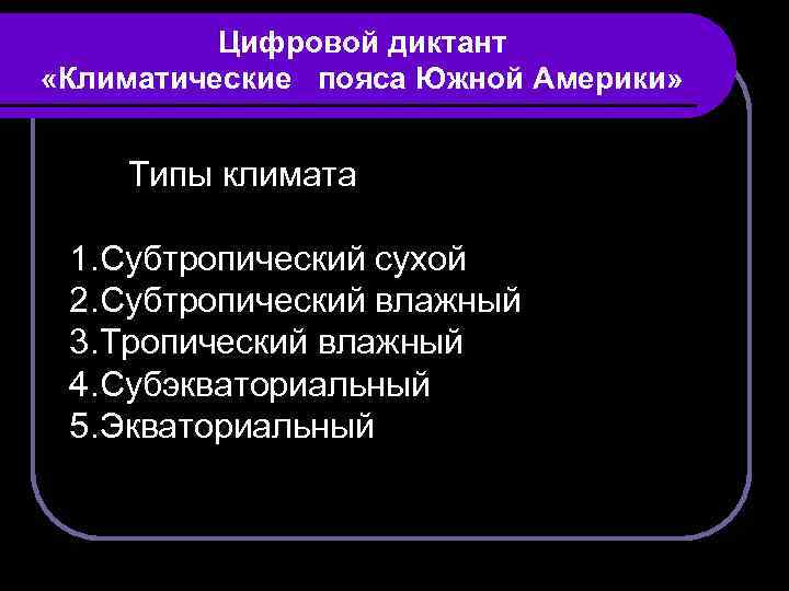 Цифровой диктант «Климатические пояса Южной Америки» Типы климата 1. Субтропический сухой 2. Субтропический влажный