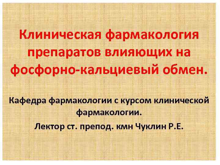 Клиническая фармакология препаратов влияющих на фосфорно-кальциевый обмен. Кафедра фармакологии с курсом клинической фармакологии. Лектор