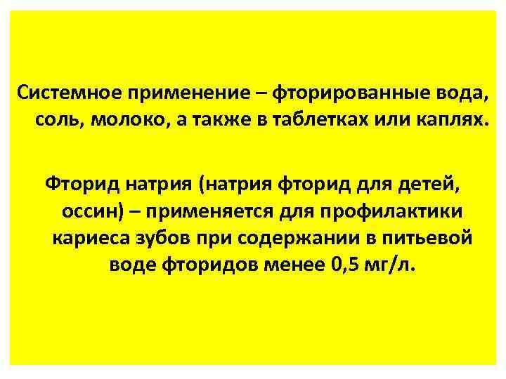 Системное применение – фторированные вода, соль, молоко, а также в таблетках или каплях. Фторид