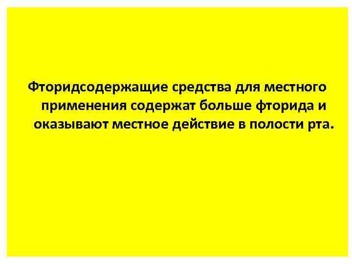 Фторидсодержащие средства для местного применения содержат больше фторида и оказывают местное действие в полости