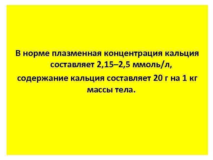 В норме плазменная концентрация кальция составляет 2, 15– 2, 5 ммоль/л, содержание кальция составляет