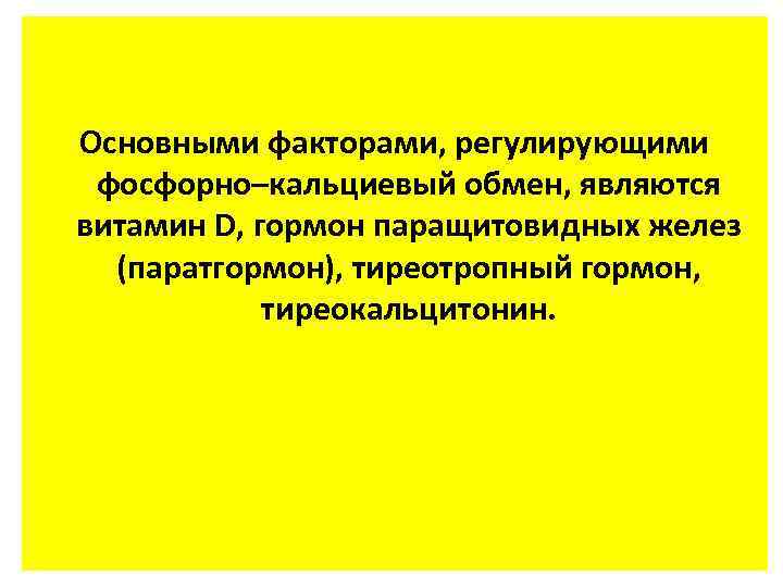 Основными факторами, регулирующими фосфорно–кальциевый обмен, являются витамин D, гормон паращитовидных желез (паратгормон), тиреотропный гормон,