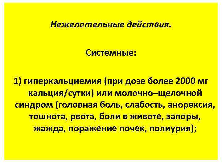 Нежелательные действия. Системные: 1) гиперкальциемия (при дозе более 2000 мг кальция/сутки) или молочно–щелочной синдром