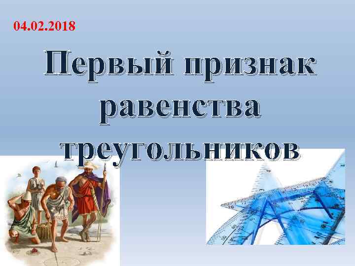 04. 02. 2018 Первый признак равенства треугольников 