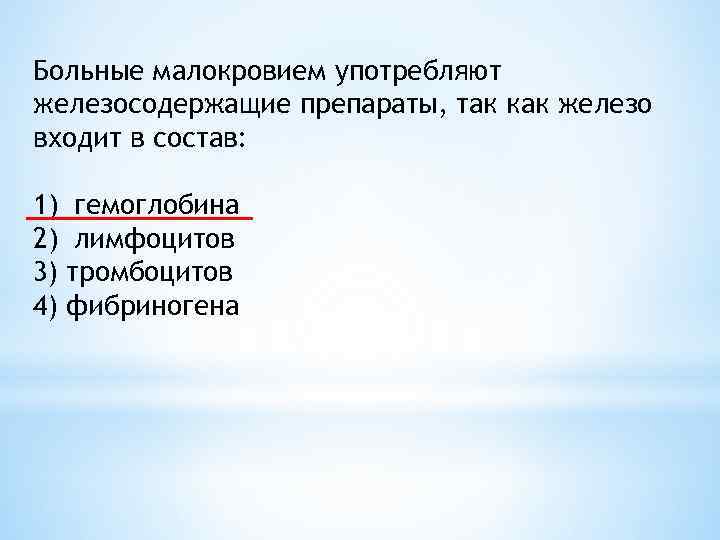 Больные малокровием употребляют железосодержащие препараты, так как железо входит в состав: 1) гемоглобина 2)