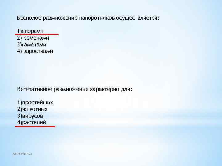 Бесполое размножение папоротников осуществляется: 1)спорами 2) семенами 3)гаметами 4) заростками Вегетативное размножение характерно для: