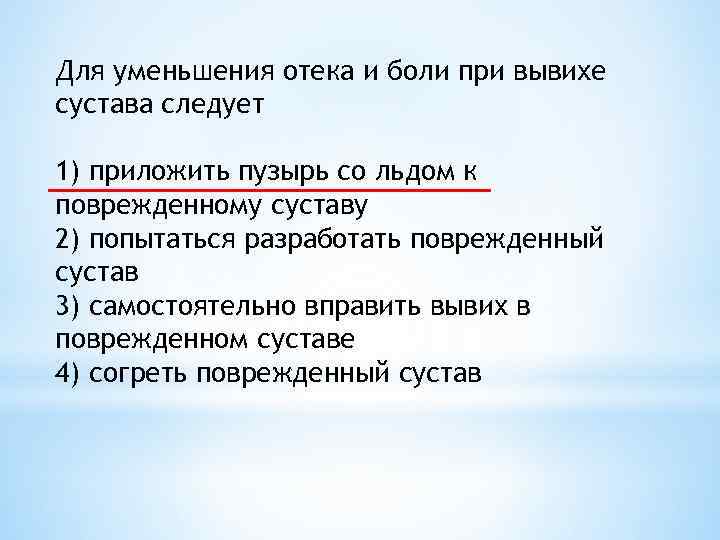 Для уменьшения отека и боли при вывихе сустава следует 1) приложить пузырь со льдом