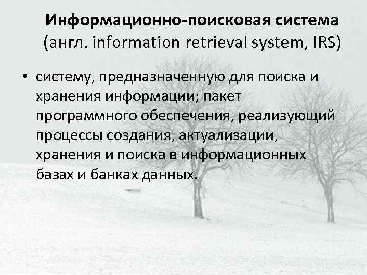 Информационно-поисковая система (англ. information retrieval system, IRS) • систему, предназначенную для поиска и хранения