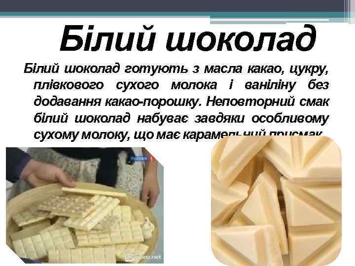 Білий шоколад готують з масла какао, цукру, плівкового сухого молока і ваніліну без додавання