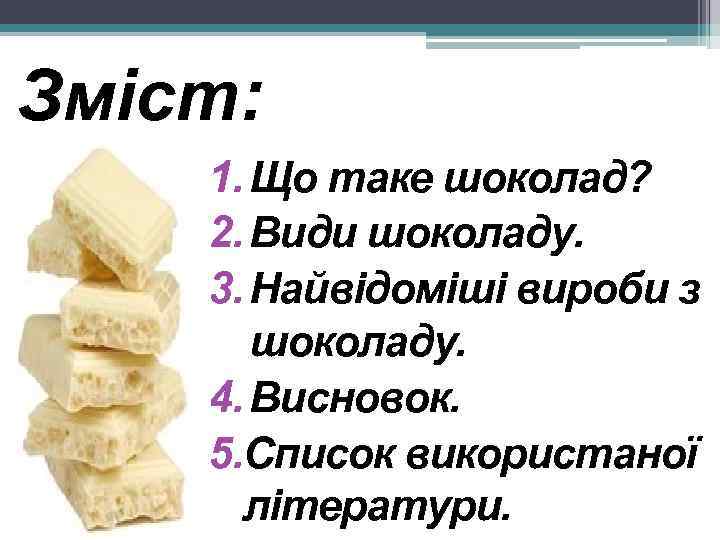 Зміст: 1. Що таке шоколад? 2. Види шоколаду. 3. Найвідоміші вироби з шоколаду. 4.