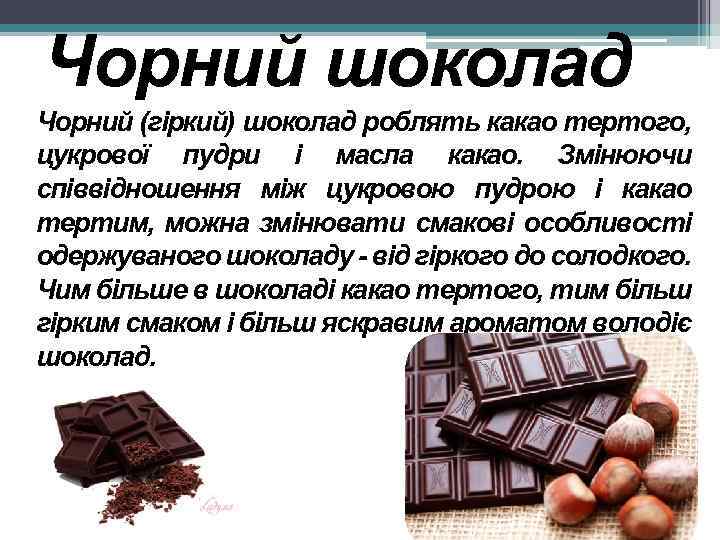 Чорний шоколад Чорний (гіркий) шоколад роблять какао тертого, цукрової пудри і масла какао. Змінюючи