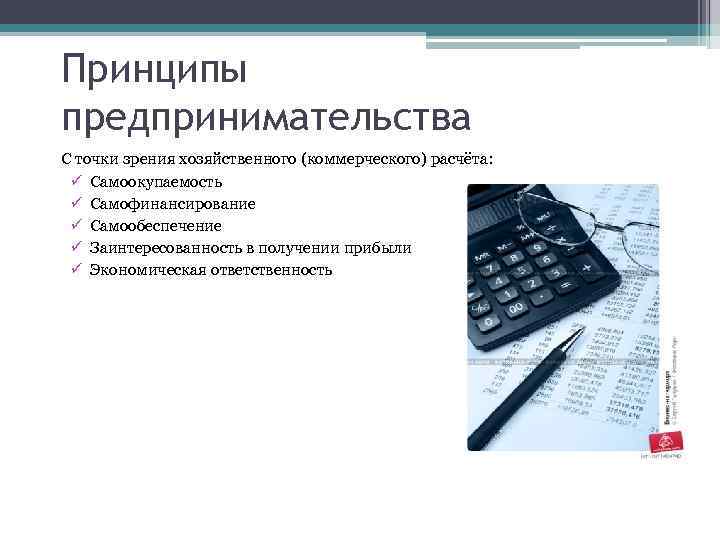 Принципы предпринимательства С точки зрения хозяйственного (коммерческого) расчёта: ü Самоокупаемость ü Самофинансирование ü Самообеспечение