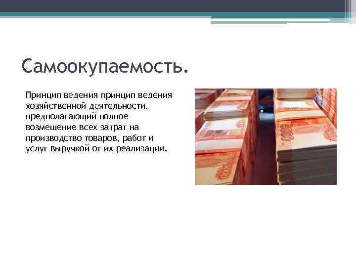 Самоокупаемость. Принцип ведения принцип ведения хозяйственной деятельности, предполагающий полное возмещение всех затрат на производство