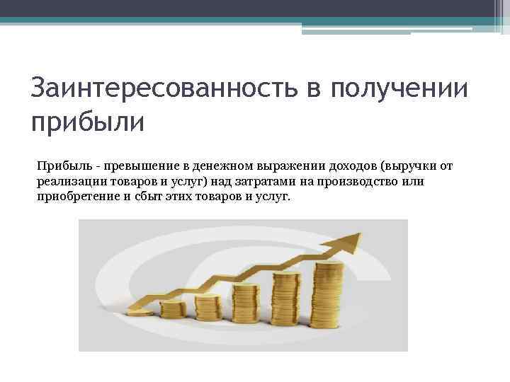 Заинтересованность в получении прибыли Прибыль - превышение в денежном выражении доходов (выручки от реализации