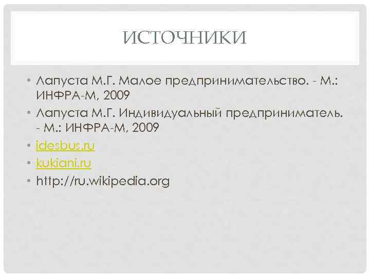 ИСТОЧНИКИ • Лапуста М. Г. Малое предпринимательство. - М. : ИНФРА-М, 2009 • Лапуста