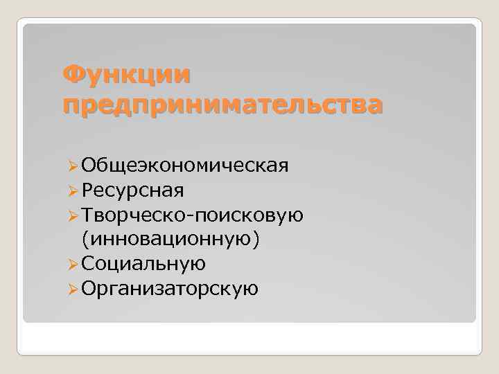 Функции предпринимательства Ø Общеэкономическая Ø Ресурсная Ø Творческо-поисковую (инновационную) Ø Социальную Ø Организаторскую 