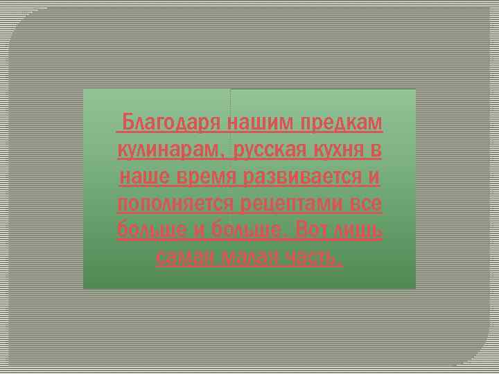 Благодаря нашим предкам кулинарам, русская кухня в наше время развивается и пополняется рецептами все