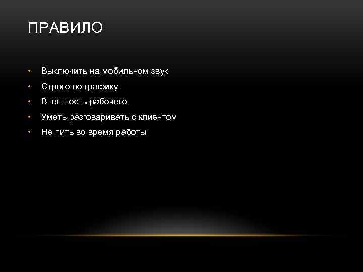 ПРАВИЛО • Выключить на мобильном звук • Строго по графику • Внешность рабочего •