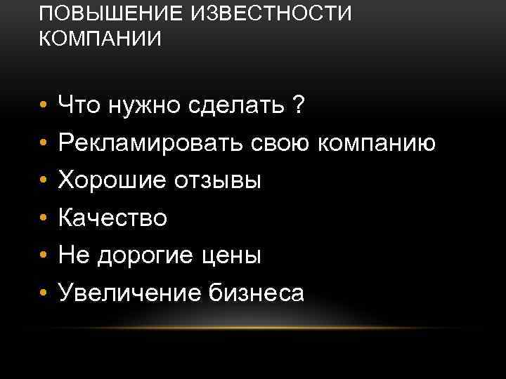 ПОВЫШЕНИЕ ИЗВЕСТНОСТИ КОМПАНИИ • • • Что нужно сделать ? Рекламировать свою компанию Хорошие