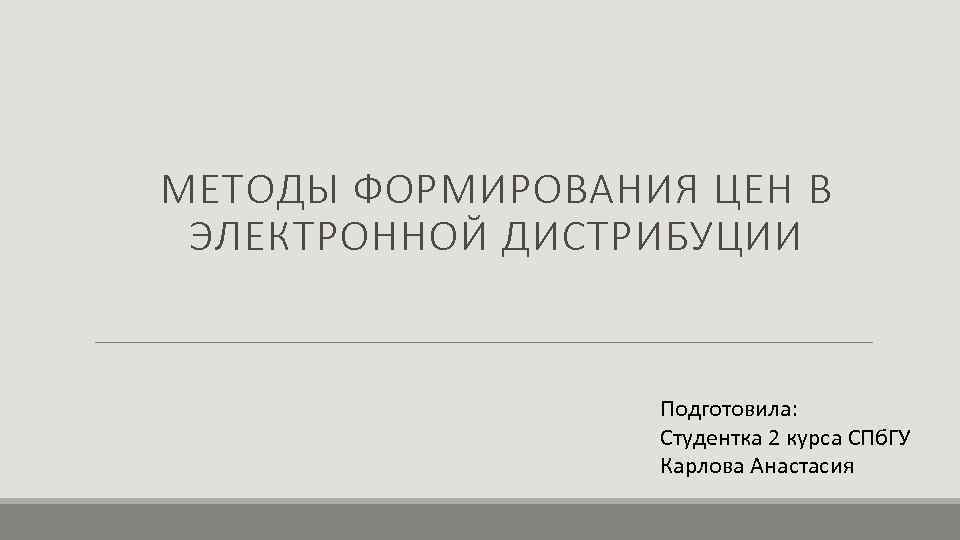 МЕТОДЫ ФОРМИРОВАНИЯ ЦЕН В ЭЛЕКТРОННОЙ ДИСТРИБУЦИИ Подготовила: Студентка 2 курса СПб. ГУ Карлова Анастасия