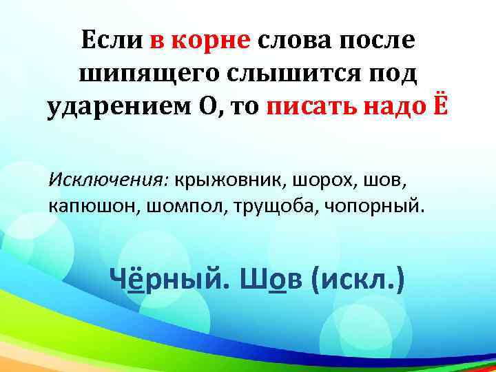 Если в корне слова после шипящего слышится под ударением О, то писать надо Ё