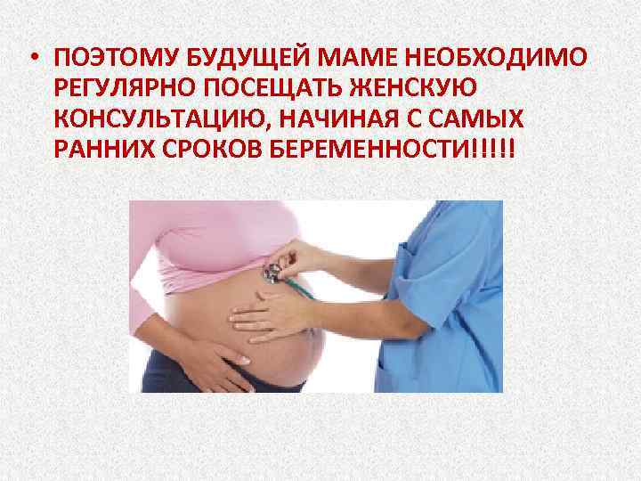  • ПОЭТОМУ БУДУЩЕЙ МАМЕ НЕОБХОДИМО РЕГУЛЯРНО ПОСЕЩАТЬ ЖЕНСКУЮ КОНСУЛЬТАЦИЮ, НАЧИНАЯ С САМЫХ РАННИХ