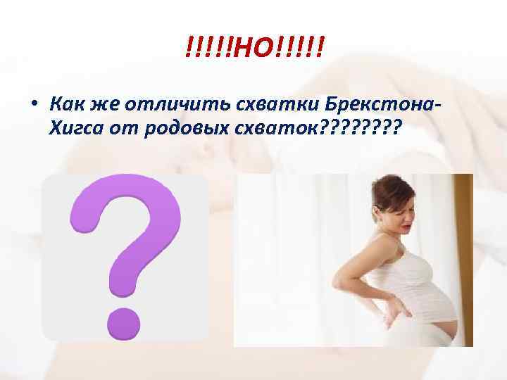 !!!!!НО!!!!! • Как же отличить схватки Брекстона. Хигса от родовых схваток? ? ? ?