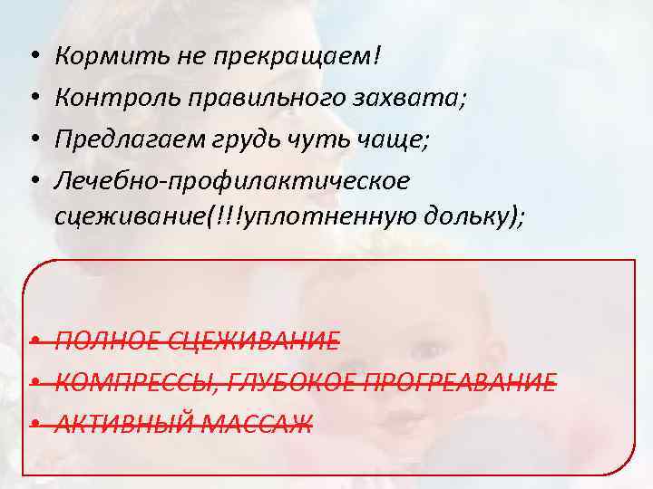  • • Кормить не прекращаем! Контроль правильного захвата; Предлагаем грудь чуть чаще; Лечебно-профилактическое