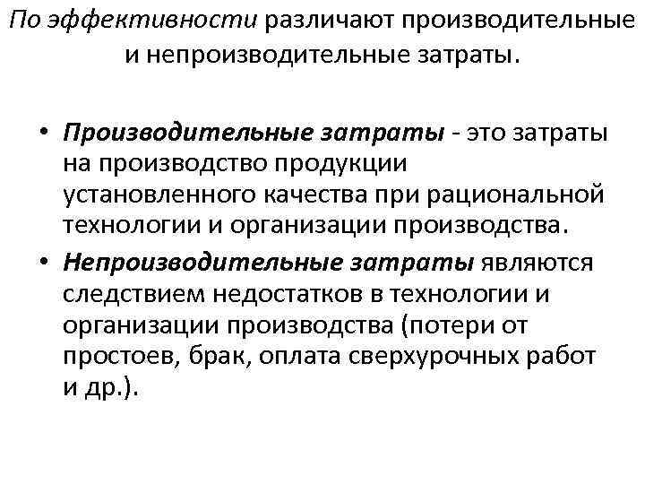 По эффективности различают производительные и непроизводительные затраты. • Производительные затраты - это затраты на