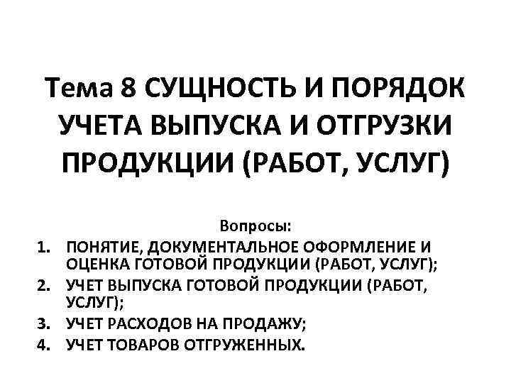 Тема 8 СУЩНОСТЬ И ПОРЯДОК УЧЕТА ВЫПУСКА И ОТГРУЗКИ ПРОДУКЦИИ (РАБОТ, УСЛУГ) 1. 2.