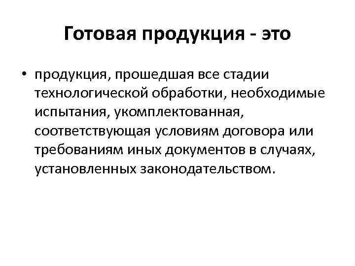 Готовая продукция - это • продукция, прошедшая все стадии технологической обработки, необходимые испытания, укомплектованная,