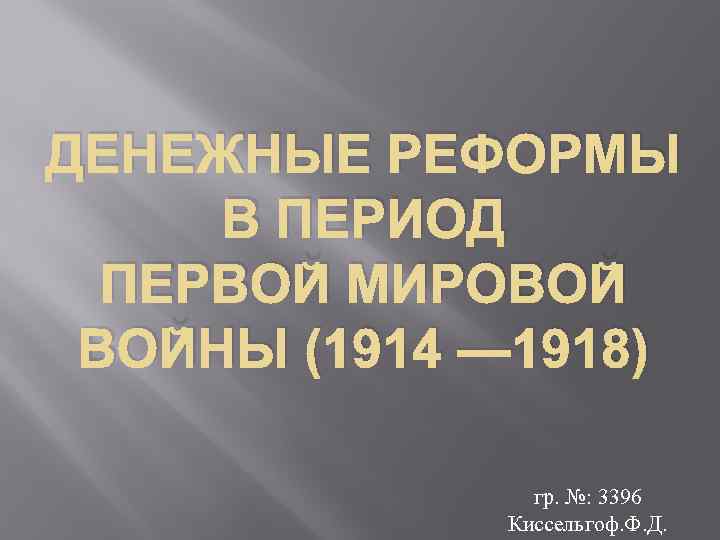 ДЕНЕЖНЫЕ РЕФОРМЫ В ПЕРИОД ПЕРВОЙ МИРОВОЙ ВОЙНЫ (1914 — 1918) гр. №: 3396 Киссельгоф.