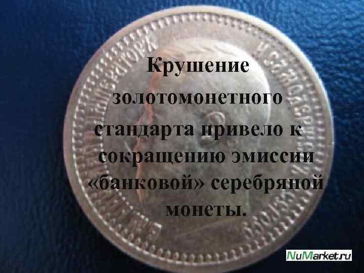 Крушение золотомонетного стандарта привело к сокращению эмиссии «банковой» серебряной монеты. 