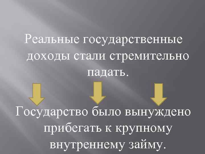 Реальные государственные доходы стали стремительно падать. Государство было вынуждено прибегать к крупному внутреннему займу.